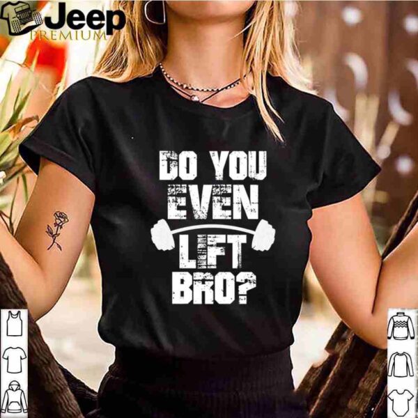 Do You Even Lift Bro  Bodybuilder Workout T Shirt