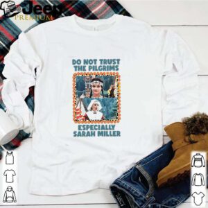 Do not trust the Pilgrims especially Sarah Miller hoodie, sweater, longsleeve, shirt v-neck, t-shirt 1