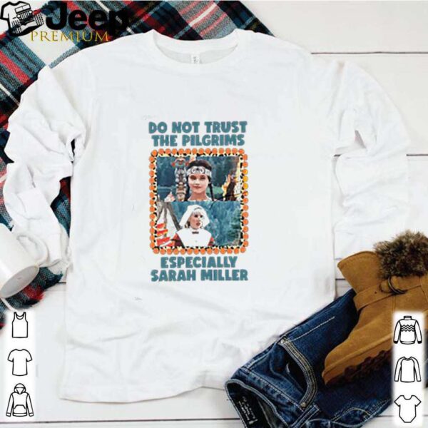 Do not trust the Pilgrims especially Sarah Miller hoodie, sweater, longsleeve, shirt v-neck, t-shirt