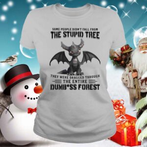 Dragon Some People Didnt Fall From The Stupid Tree They Were Dragged Through The Entire Dumbass Forest hoodie, sweater, longsleeve, shirt v-neck, t-shirt 2