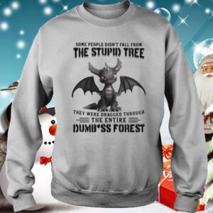 Dragon Some People Didnt Fall From The Stupid Tree They Were Dragged Through The Entire Dumbass Forest hoodie, sweater, longsleeve, shirt v-neck, t-shirt 3