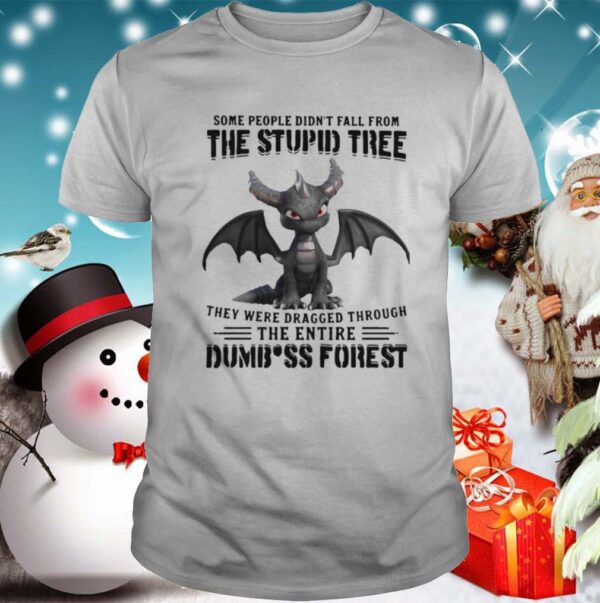 Dragon Some People Didnt Fall From The Stupid Tree They Were Dragged Through The Entire Dumbass Forest hoodie, sweater, longsleeve, shirt v-neck, t-shirt