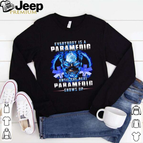 Everybody Is A Paramedic Until The Real Paramedic Shows Up hoodie, sweater, longsleeve, shirt v-neck, t-shirt