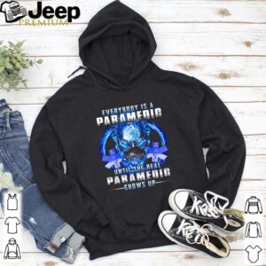 Everybody Is A Paramedic Until The Real Paramedic Shows Up hoodie, sweater, longsleeve, shirt v-neck, t-shirt