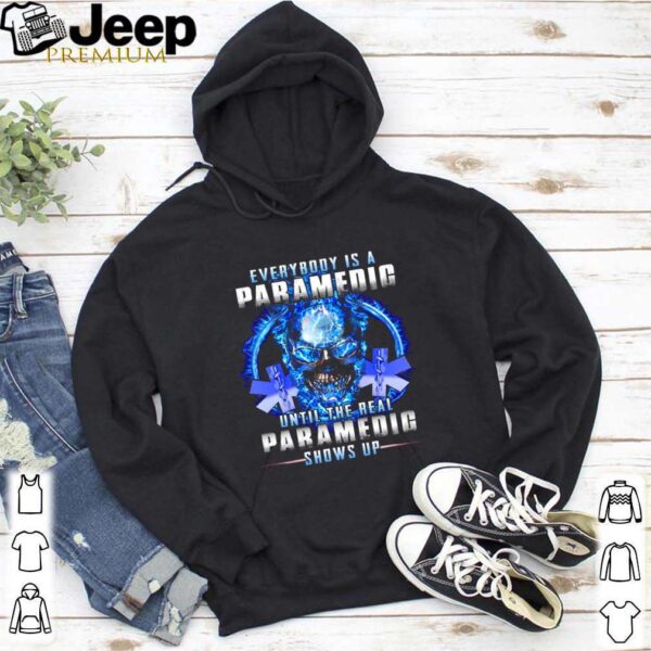 Everybody Is A Paramedic Until The Real Paramedic Shows Up hoodie, sweater, longsleeve, shirt v-neck, t-shirt