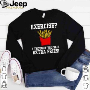 Exercise I thought you said extra fries shirt