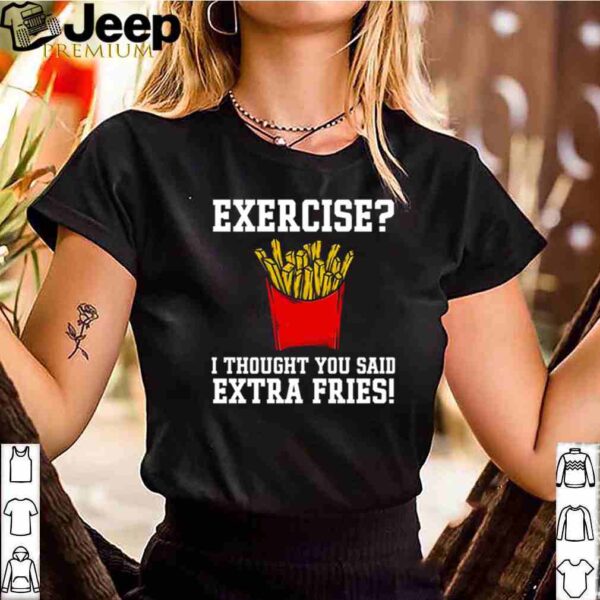 Exercise I thought you said extra fries shirt