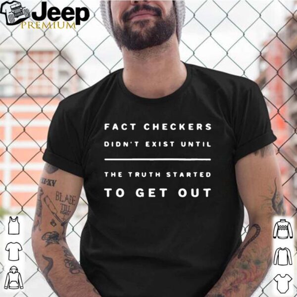 Fact Checkers Didnt Exist Until The Truth Started To Get Out T Shirts 1