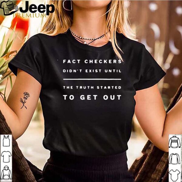 Fact Checkers Didnt Exist Until The Truth Started To Get Out T-Shirts