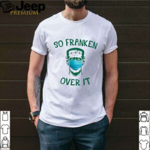Frankenstein So Franken Over It shirt