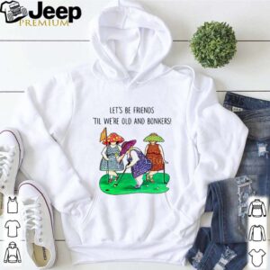 Golf Let’s be Friends Til We’re Old And Bonkers shirt