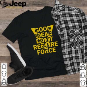 Good Ideas don’t require force hoodie, sweater, longsleeve, shirt v-neck, t-shirt