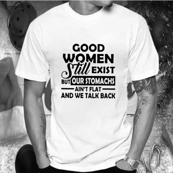 Good Women Still Exist But Our Stomachs Arent Flat And We Talk Back hoodie, sweater, longsleeve, shirt v-neck, t-shirt