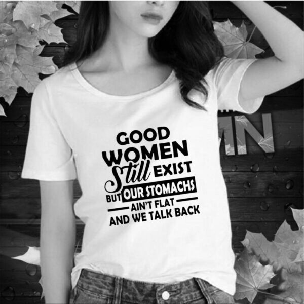 Good Women Still Exist But Our Stomachs Arent Flat And We Talk Back hoodie, sweater, longsleeve, shirt v-neck, t-shirt Copy