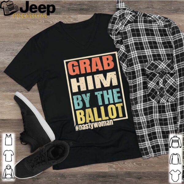 Grab Him By The Ballot Nasty And Ready To Vote hoodie, sweater, longsleeve, shirt v-neck, t-shirt