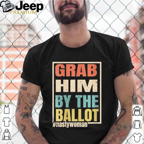 Grab Him By The Ballot Nasty And Ready To Vote hoodie, sweater, longsleeve, shirt v-neck, t-shirt