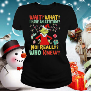 Green Wait What I Have An Attitude No Really Who Knew Christmas shirt