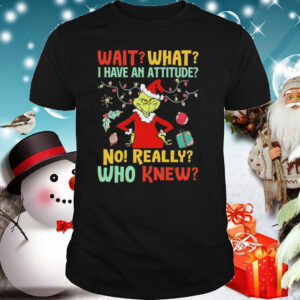 Green Wait What I Have An Attitude No Really Who Knew Christmas shirt