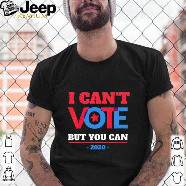 I Can’t Vote But You Can Election 2020 hoodie, sweater, longsleeve, shirt v-neck, t-shirt