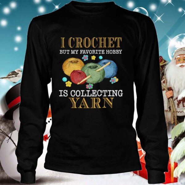 I Crochet But My Favorite Hobby Is Collecting Yarn hoodie, sweater, longsleeve, shirt v-neck, t-shirt 4