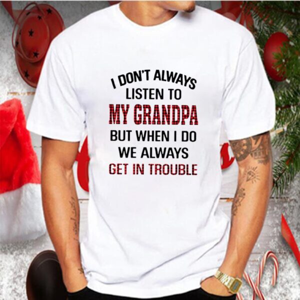 I Dont Always Listen To My Grandpa But When I Do We Always Get In Trouble hoodie, sweater, longsleeve, shirt v-neck, t-shirt