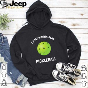 I Just Wanna Play Pickleball shirt