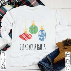 I Like Your Balls Christmas shirt 1 Shirt, hoodie, sweater, long sleeve and tank top