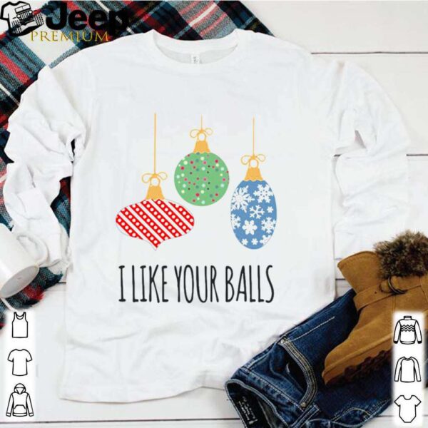 I Like Your Balls Christmas shirt