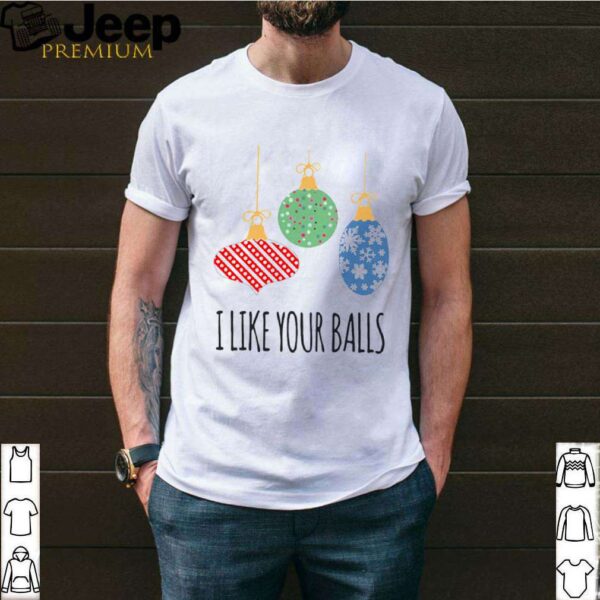 I Like Your Balls Christmas shirt