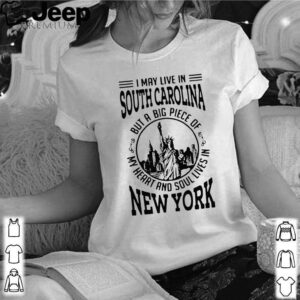 I May Live South Carolina But A Big Piece Of My Heart And Soul Lives In New York hoodie, sweater, longsleeve, shirt v-neck, t-shirt 3
