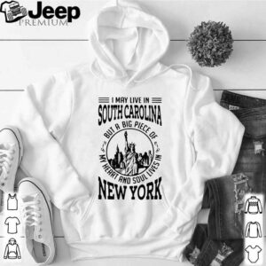 I May Live South Carolina But A Big Piece Of My Heart And Soul Lives In New York hoodie, sweater, longsleeve, shirt v-neck, t-shirt 5
