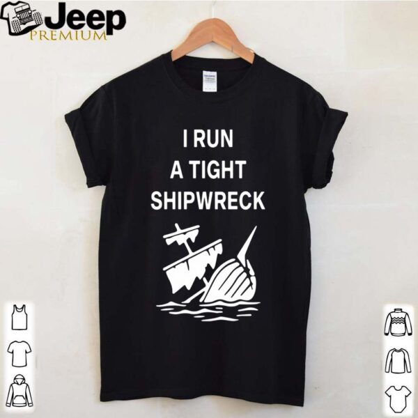 I Run A Tight Shipwreck shirts