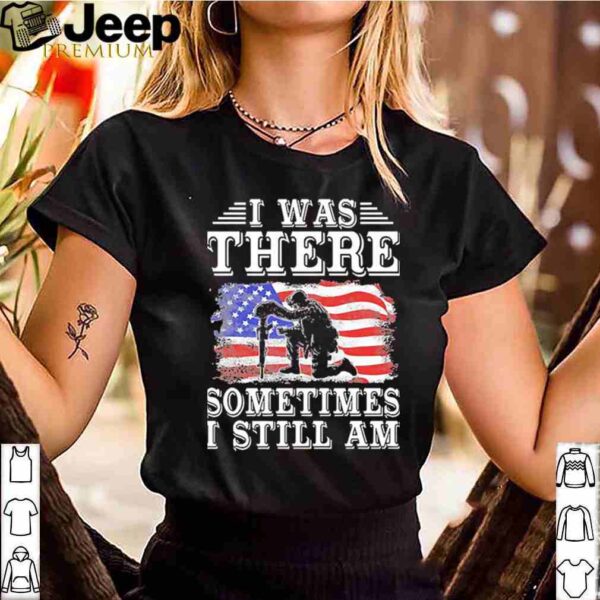I Was There Sometimes I Still Am American Flag shirt