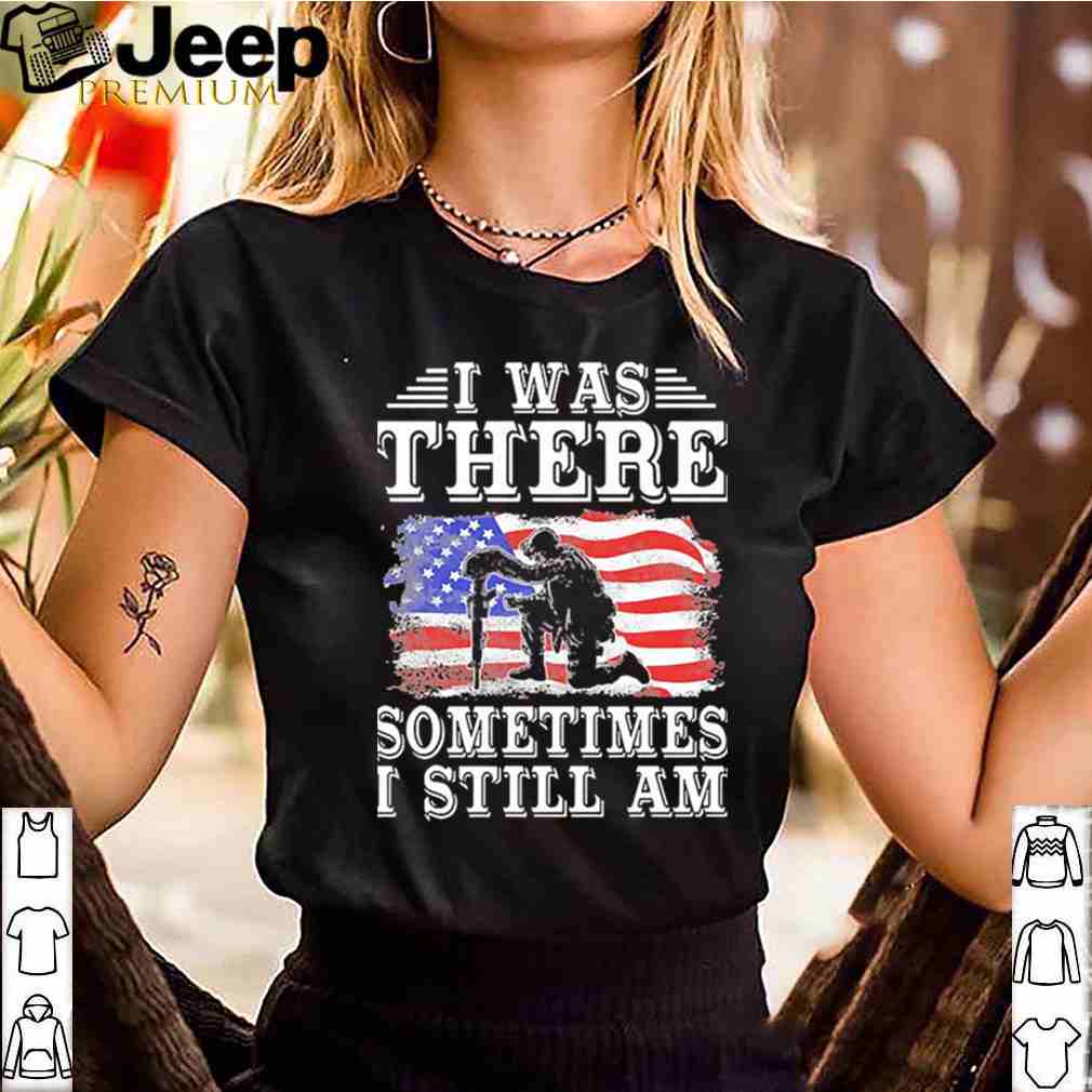 I Was There Sometimes I Still Am American Flag
