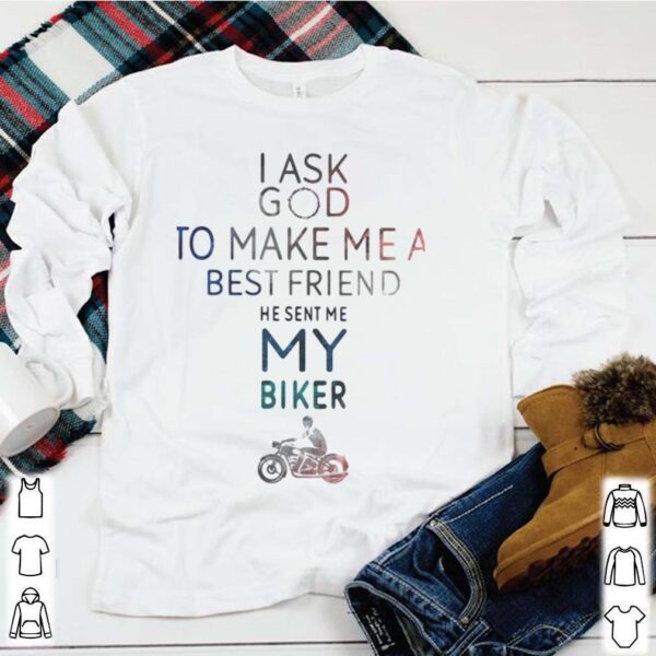 I ask god to make me a best friend he sent me my biker hoodie, sweater, longsleeve, shirt v-neck, t-shirt