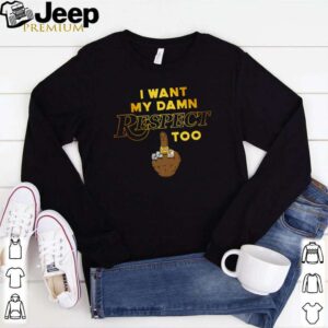 I want my damn respect too hoodie, sweater, longsleeve, shirt v-neck, t-shirt