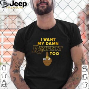 I want my damn respect too shirt