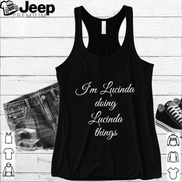 IM LUCINDA DOING LUCINDA THINGS hoodie, sweater, longsleeve, shirt v-neck, t-shirt