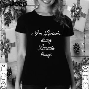 IM LUCINDA DOING LUCINDA THINGS hoodie, sweater, longsleeve, shirt v-neck, t-shirt