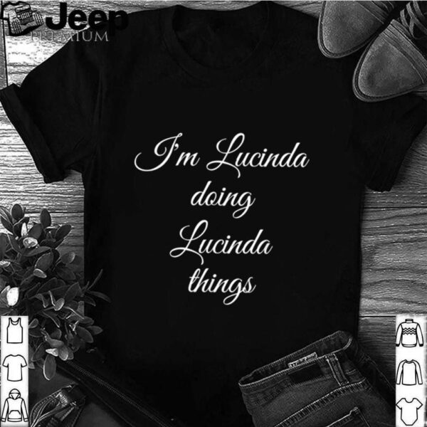 IM LUCINDA DOING LUCINDA THINGS hoodie, sweater, longsleeve, shirt v-neck, t-shirt