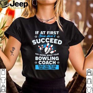 If At First You Dont Succeed Try Doing What Your Bowling Coach Told You To Do The First Time hoodie, sweater, longsleeve, shirt v-neck, t-shirt 3