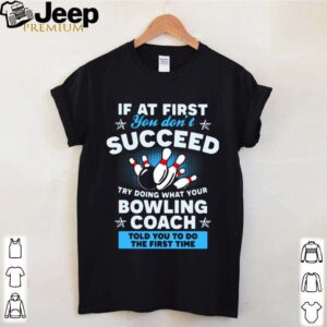 If At First You Dont Succeed Try Doing What Your Bowling Coach Told You To Do The First Time hoodie, sweater, longsleeve, shirt v-neck, t-shirt 4