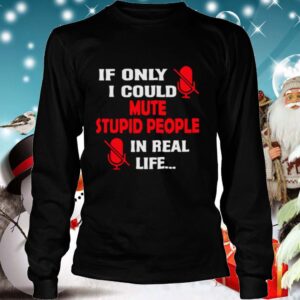 If Only I Could Mute Stupid People In Real Life hoodie, sweater, longsleeve, shirt v-neck, t-shirt 4