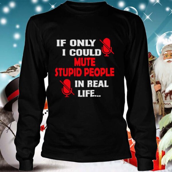 If Only I Could Mute Stupid People In Real Life hoodie, sweater, longsleeve, shirt v-neck, t-shirt 4