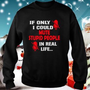 If Only I Could Mute Stupid People In Real Life hoodie, sweater, longsleeve, shirt v-neck, t-shirt 5