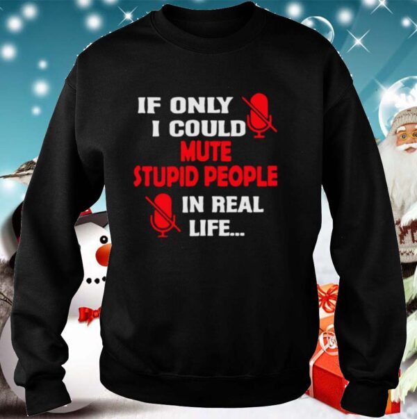 If Only I Could Mute Stupid People In Real Life hoodie, sweater, longsleeve, shirt v-neck, t-shirt 5