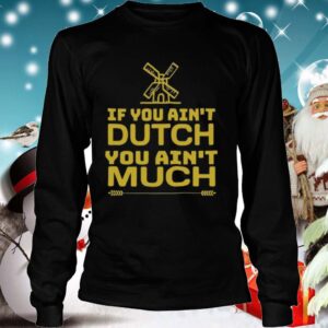 If You Aint Dutch You Aint Much Nederland Windmill shirt 4 Shirt, hoodie, sweater, long sleeve and tank top
