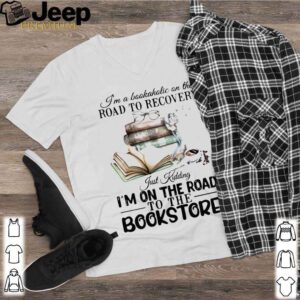 I’m A Bookaholic On The Road To Recovery Just Kidding I’m On The Road To The Bookstore 2020 hoodie, sweater, longsleeve, shirt v-neck, t-shirt