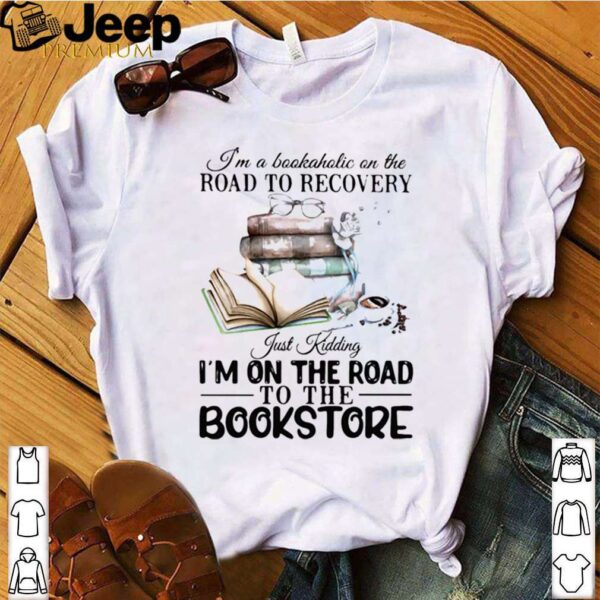 I’m A Bookaholic On The Road To Recovery Just Kidding I’m On The Road To The Bookstore 2020 hoodie, sweater, longsleeve, shirt v-neck, t-shirt