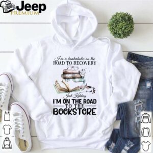 I’m A Bookaholic On The Road To Recovery Just Kidding I’m On The Road To The Bookstore 2020 hoodie, sweater, longsleeve, shirt v-neck, t-shirt